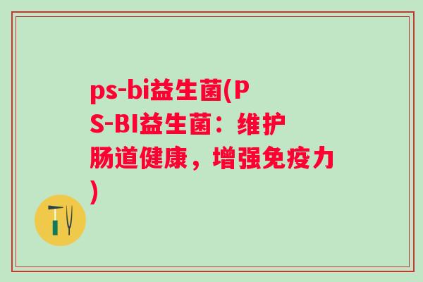 ps-bi益生菌(PS-BI益生菌：维护肠道健康，增强力)