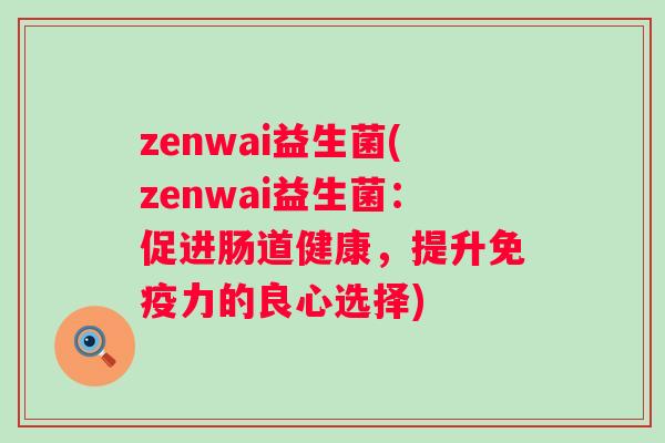 zenwai益生菌(zenwai益生菌：促进肠道健康，提升力的良心选择)