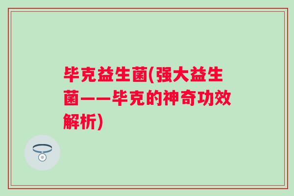 毕克益生菌(强大益生菌——毕克的神奇功效解析) 毕克益生菌(强大益生菌——毕克的神奇功效解析)