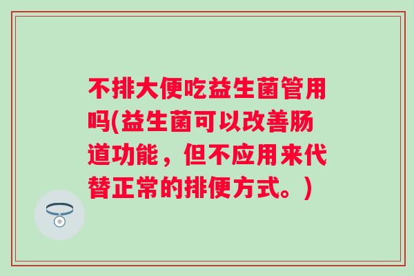 不排大便吃益生菌管用吗(益生菌可以改善肠道功能,但不应用来代替正常的排便方式。) 不排大便吃益生菌管用吗(益生菌可以改善肠道功能,但不应用来代替正常的排便方式。)