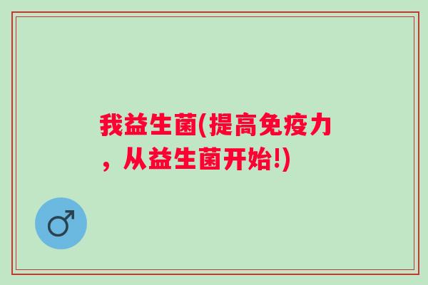 我益生菌(提高力,从益生菌开始!) 我益生菌(提高力,从益生菌开始!)