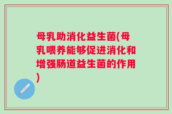 母乳助消化益生菌(母乳喂养能够促进消化和增强肠道益生菌的作用) 母乳助消化益生菌(母乳喂养能够促进消化和增强肠道益生菌的作用)