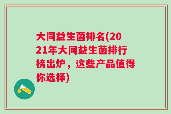 大同益生菌排名(2021年大同益生菌排行榜出炉，这些产品值得你选择)