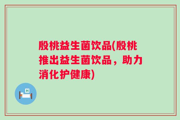 殷桃益生菌饮品(殷桃推出益生菌饮品，助力消化护健康)
