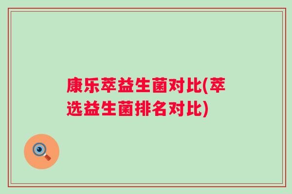 康乐萃益生菌对比(萃选益生菌排名对比)