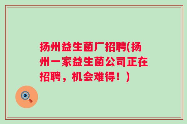 扬州益生菌厂招聘(扬州一家益生菌公司正在招聘，机会难得！)