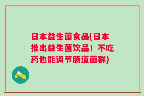日本益生菌食品(日本推出益生菌饮品！不吃药也能调节肠道菌群)