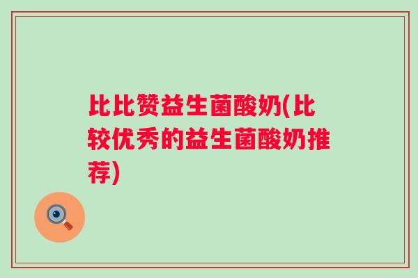比比赞益生菌酸奶(比较优秀的益生菌酸奶推荐)