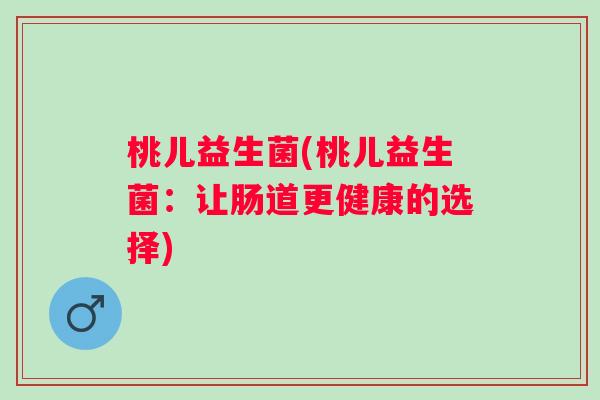 桃儿益生菌(桃儿益生菌：让肠道更健康的选择)
