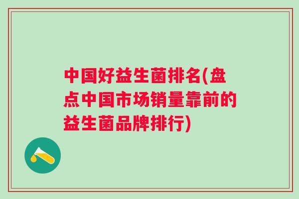 中国好益生菌排名(盘点中国市场销量靠前的益生菌品牌排行) 中国好益生菌排名(盘点中国市场销量靠前的益生菌品牌排行)