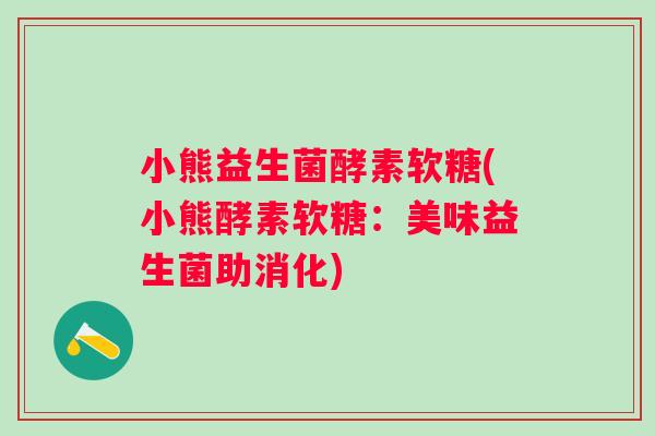 小熊益生菌酵素软糖(小熊酵素软糖:美味益生菌助消化) 小熊益生菌酵素软糖(小熊酵素软糖:美味益生菌助消化)