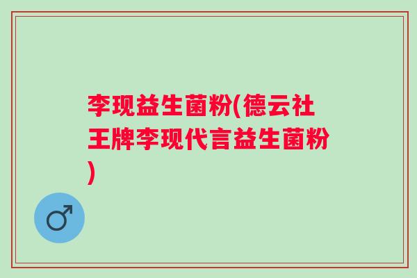 李现益生菌粉(德云社王牌李现代言益生菌粉) 李现益生菌粉(德云社王牌李现代言益生菌粉)