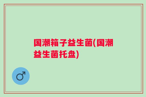 国潮箱子益生菌(国潮益生菌托盘) 国潮箱子益生菌(国潮益生菌托盘)