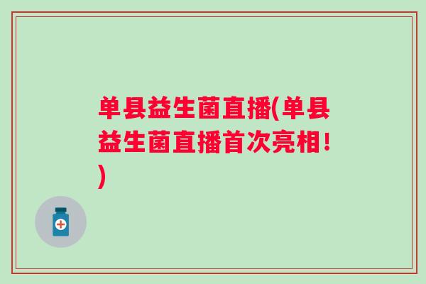 单县益生菌直播(单县益生菌直播首次亮相!) 单县益生菌直播(单县益生菌直播首次亮相!)