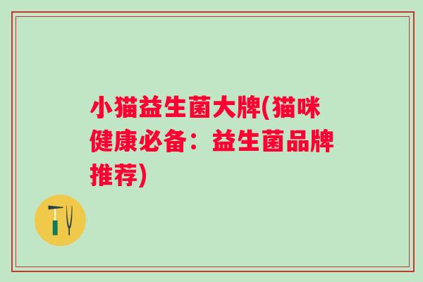 小猫益生菌大牌(猫咪健康必备:益生菌品牌推荐) 小猫益生菌大牌(猫咪健康必备:益生菌品牌推荐)