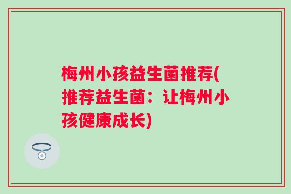 梅州小孩益生菌推荐(推荐益生菌：让梅州小孩健康成长)