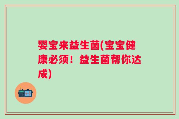 婴宝来益生菌(宝宝健康必须!益生菌帮你达成) 婴宝来益生菌(宝宝健康必须!益生菌帮你达成)
