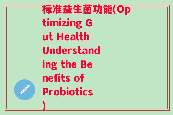 标准益生菌功能(Optimizing Gut Health Understanding the Benefits of Probiotics) 标准益生菌功能(Optimizing Gut Health Understanding the Benefits of Probiotics)