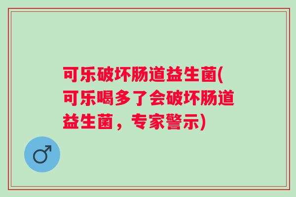 可乐破坏肠道益生菌(可乐喝多了会破坏肠道益生菌，专家警示)