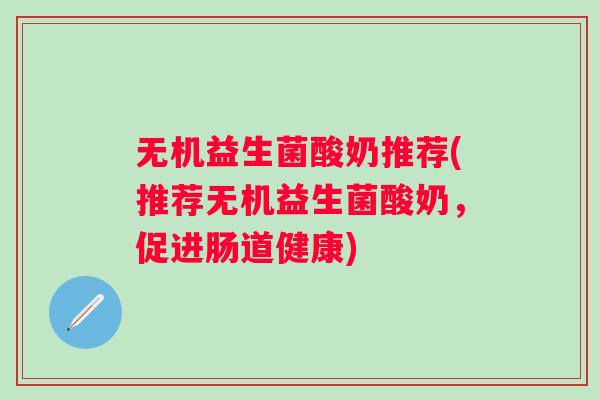 无机益生菌酸奶推荐(推荐无机益生菌酸奶，促进肠道健康)