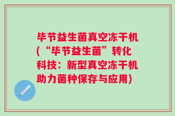 毕节益生菌真空冻干机(“毕节益生菌”转化科技：新型真空冻干机助力菌种保存与应用)