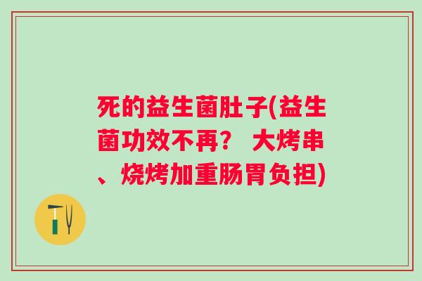 死的益生菌肚子(益生菌功效不再？ 大烤串、烧烤加重肠胃负担)