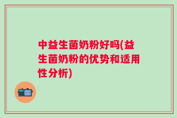 中益生菌奶粉好吗(益生菌奶粉的优势和适用性分析) 中益生菌奶粉好吗(益生菌奶粉的优势和适用性分析)