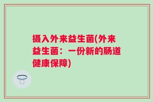 摄入外来益生菌(外来益生菌：一份新的肠道健康保障)
