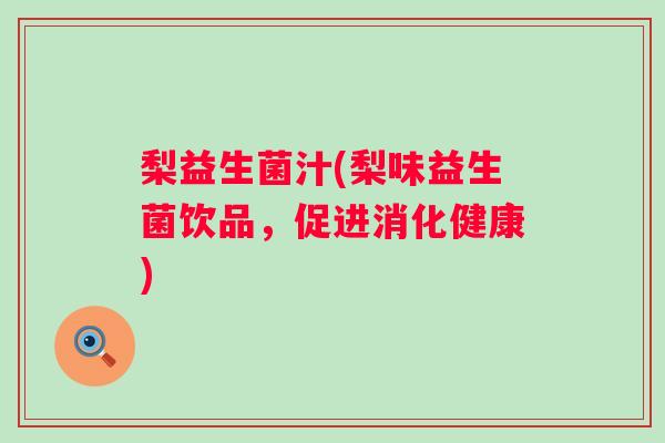 梨益生菌汁(梨味益生菌饮品,促进消化健康) 梨益生菌汁(梨味益生菌饮品,促进消化健康)