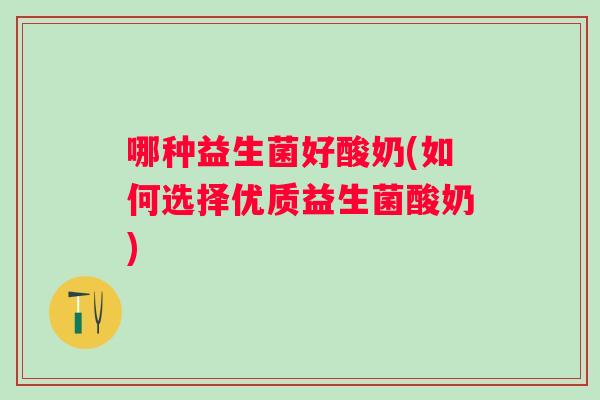 哪种益生菌好酸奶(如何选择优质益生菌酸奶)