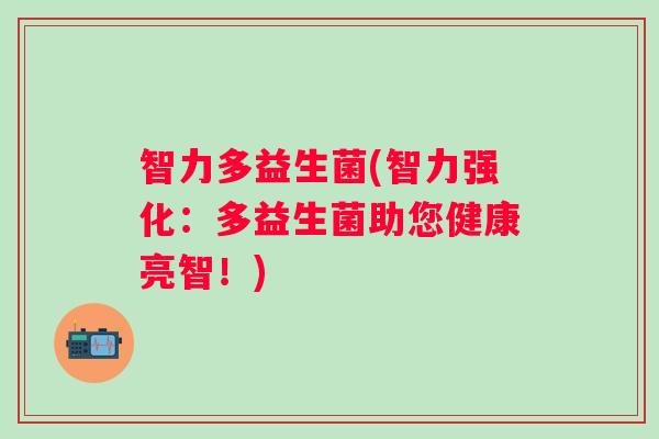 智力多益生菌(智力强化：多益生菌助您健康亮智！)
