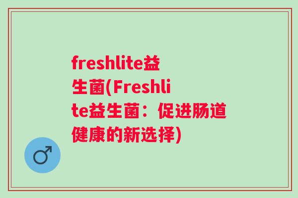 freshlite益生菌(Freshlite益生菌：促进肠道健康的新选择)