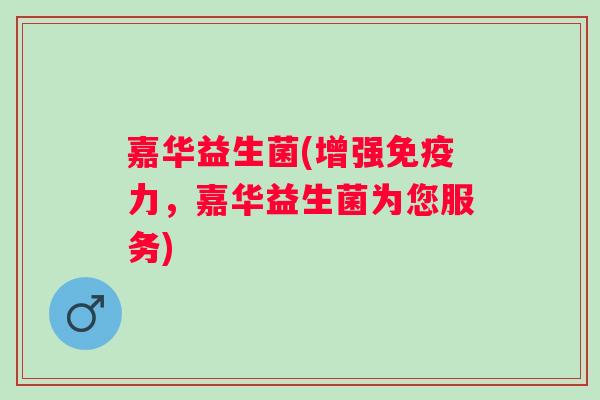 嘉华益生菌(增强力，嘉华益生菌为您服务)