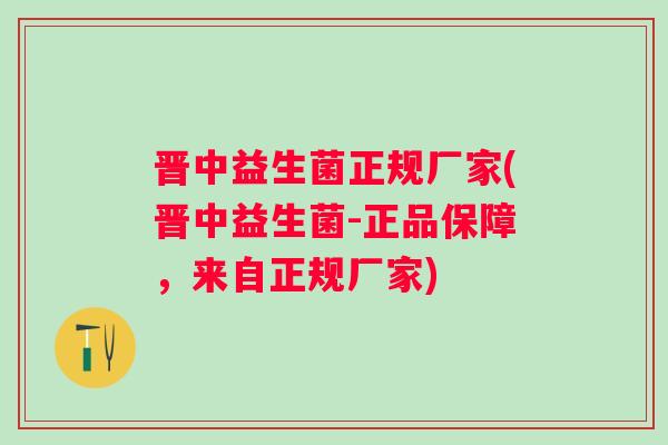 晋中益生菌正规厂家(晋中益生菌-正品保障,来自正规厂家) 晋中益生菌正规厂家(晋中益生菌-正品保障,来自正规厂家)