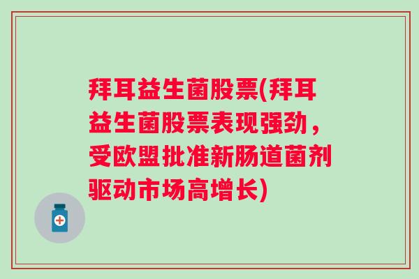 拜耳益生菌股票(拜耳益生菌股票表现强劲，受欧盟批准新肠道菌剂驱动市场高增长)