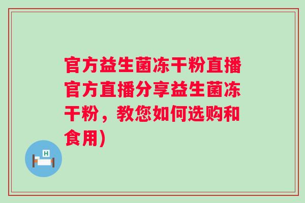 官方益生菌冻干粉直播官方直播分享益生菌冻干粉，教您如何选购和食用)