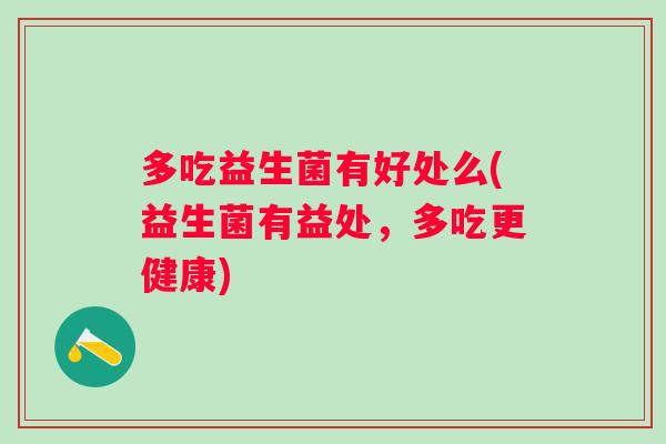 多吃益生菌有好处么(益生菌有益处，多吃更健康)
