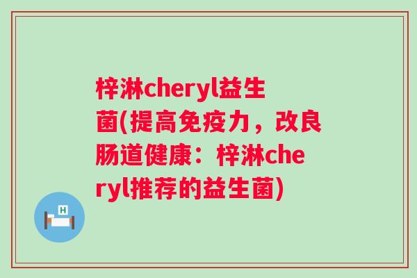 梓淋cheryl益生菌(提高力,改良肠道健康:梓淋cheryl推荐的益生菌) 梓淋cheryl益生菌(提高力,改良肠道健康:梓淋cheryl推荐的益生菌)