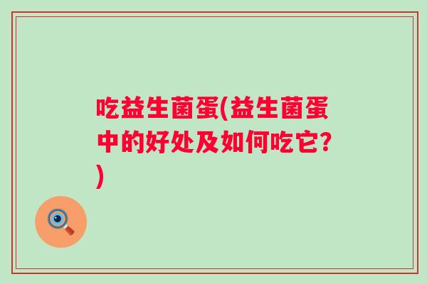吃益生菌蛋(益生菌蛋中的好处及如何吃它？)
