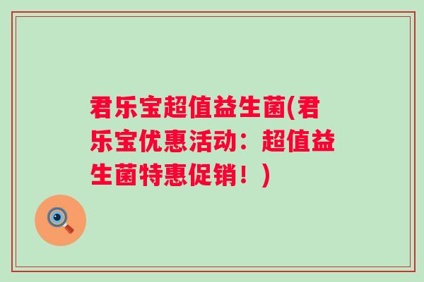 君乐宝超值益生菌(君乐宝优惠活动:超值益生菌特惠促销!) 君乐宝超值益生菌(君乐宝优惠活动:超值益生菌特惠促销!)