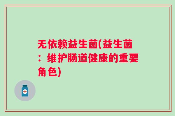 无依赖益生菌(益生菌：维护肠道健康的重要角色)