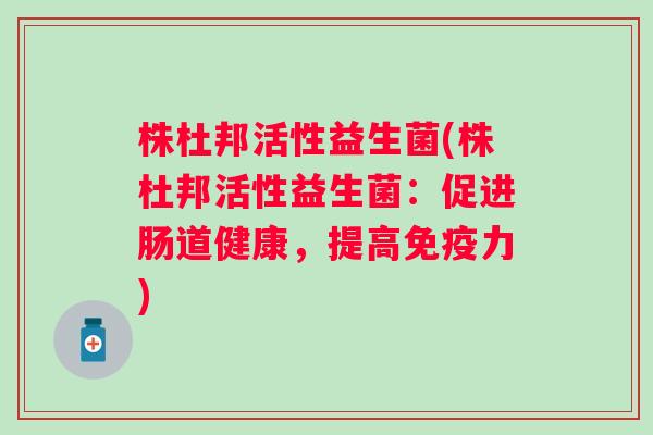 株杜邦活性益生菌(株杜邦活性益生菌：促进肠道健康，提高力)