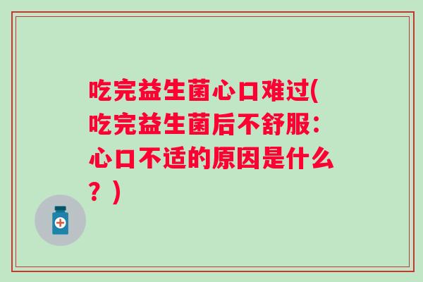 吃完益生菌心口难过(吃完益生菌后不舒服：心口不适的原因是什么？)