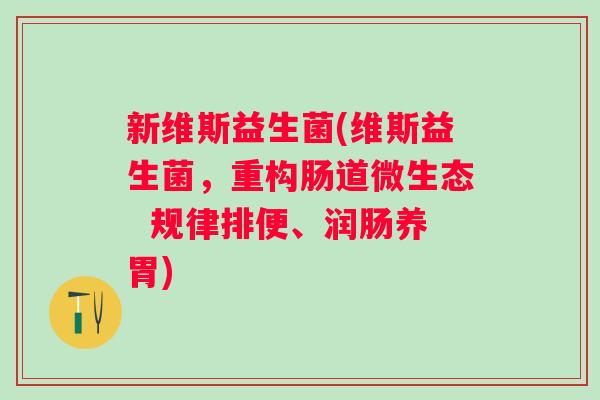 新维斯益生菌(维斯益生菌,重构肠道微生态 规律排便、润肠养胃) 新维斯益生菌(维斯益生菌,重构肠道微生态 规律排便、润肠养胃)