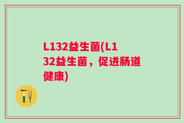 L132益生菌(L132益生菌，促进肠道健康)