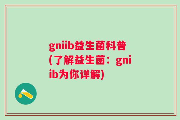 gniib益生菌科普(了解益生菌：gniib为你详解)