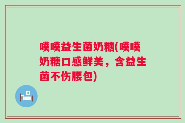 噗噗益生菌奶糖(噗噗奶糖口感鲜美，含益生菌不伤腰包)