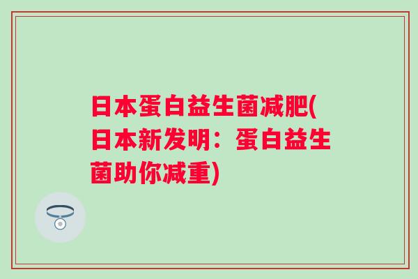 日本蛋白益生菌(日本新发明:蛋白益生菌助你减重) 日本蛋白益生菌(日本新发明:蛋白益生菌助你减重)