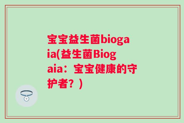 宝宝益生菌biogaia(益生菌Biogaia：宝宝健康的守护者？)