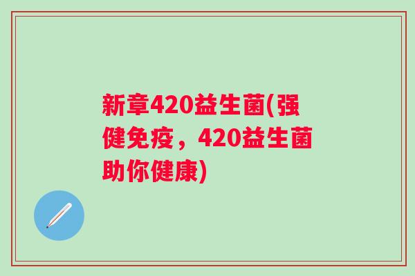 新章420益生菌(强健，420益生菌助你健康)